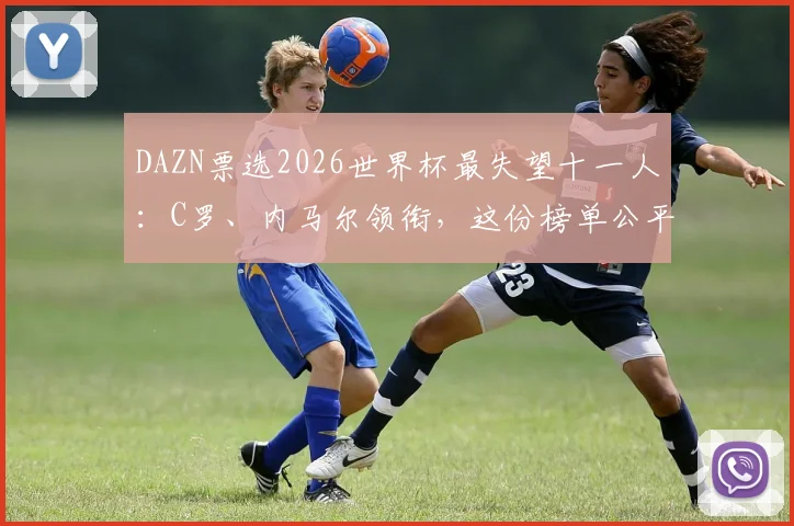 DAZN票选2026世界杯最失望十一人：C罗、内马尔领衔，这份榜单公平吗？