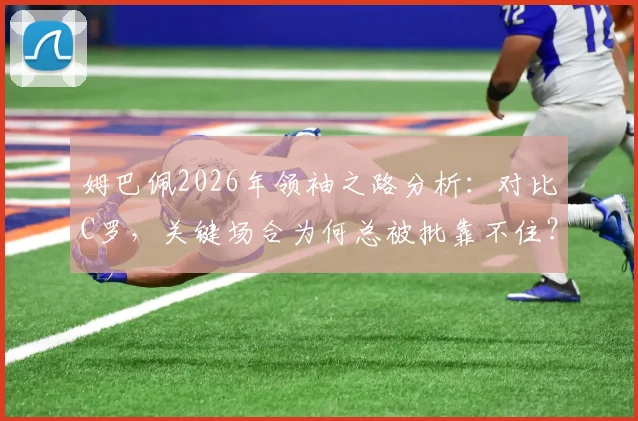 姆巴佩2026年领袖之路分析：对比C罗，关键场合为何总被批靠不住？