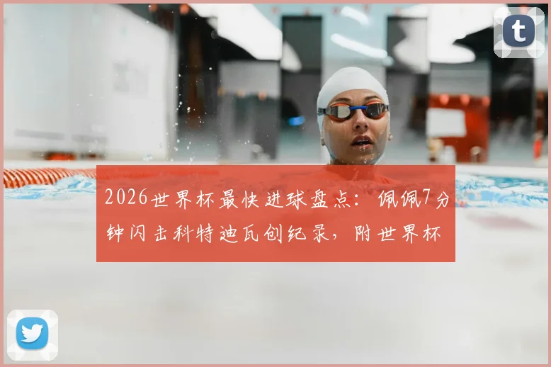 2026世界杯最快进球盘点:佩佩7分钟闪击科特迪瓦创纪录,附世界杯历史最快进球排名