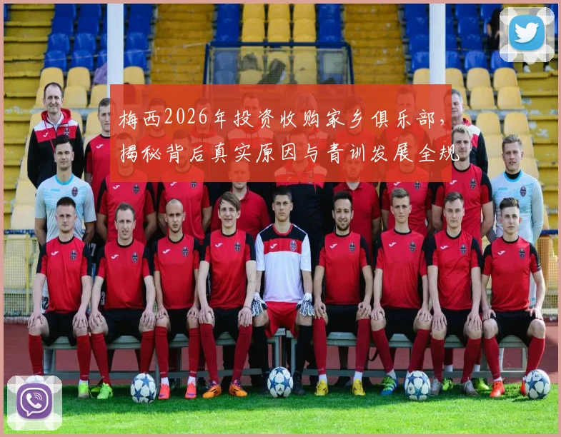 梅西2026年投资收购家乡俱乐部,揭秘背后真实原因与青训发展全规划