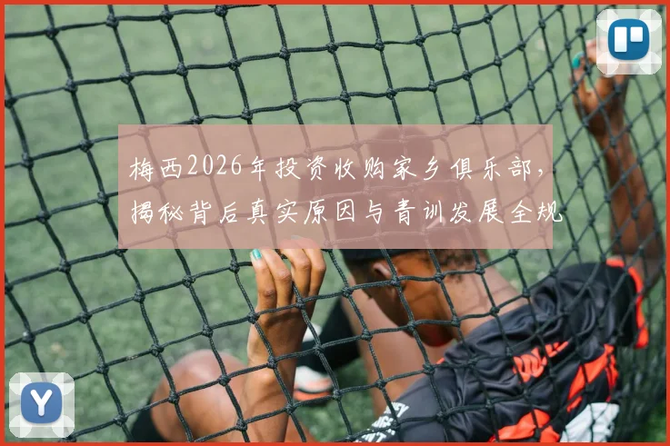 梅西2026年投资收购家乡俱乐部，揭秘背后真实原因与青训发展全规划