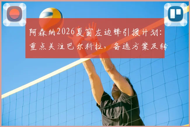 阿森纳2026夏窗左边锋引援计划:重点关注巴尔科拉,备选方案及转会传闻汇总