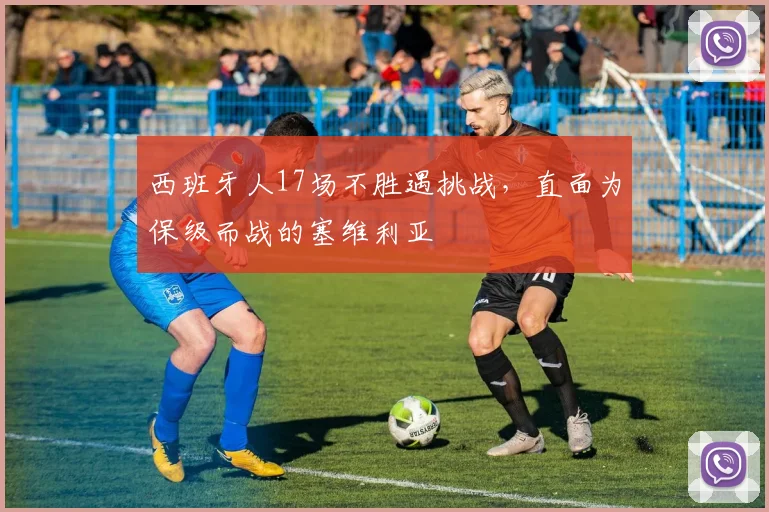 西班牙人17场不胜遇挑战,直面为保级而战的塞维利亚