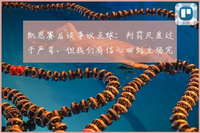 凯恩赛后谈争议点球：判罚尺度过于严苛，但我们有信心回到主场完成逆转晋级