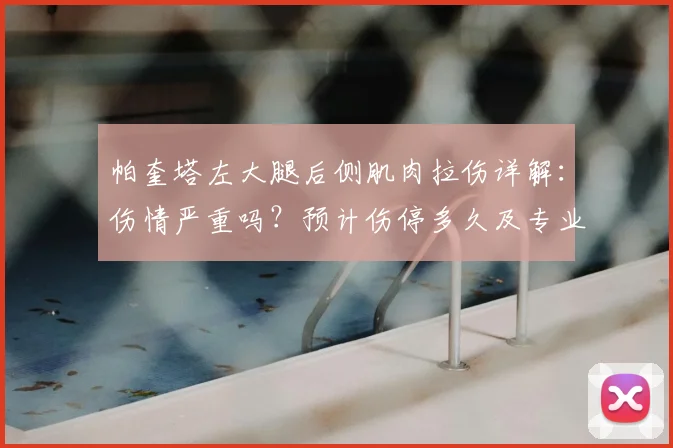 帕奎塔左大腿后侧肌肉拉伤详解：伤情严重吗？预计伤停多久及专业康复指南