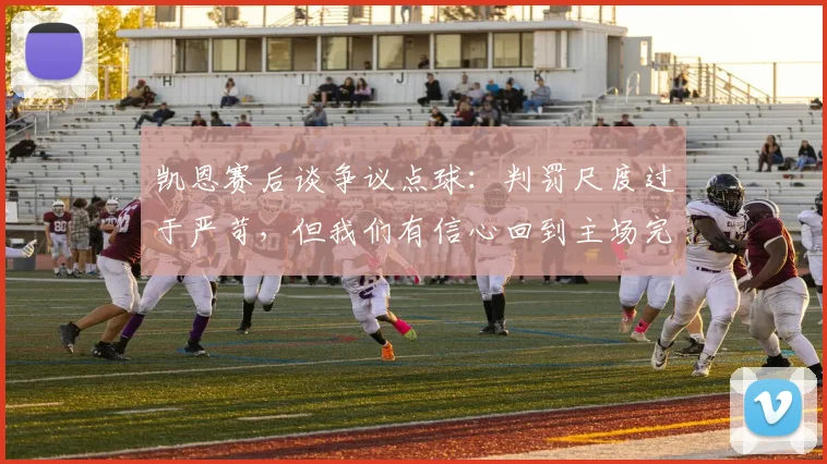 凯恩赛后谈争议点球:判罚尺度过于严苛,但我们有信心回到主场完成逆转晋级