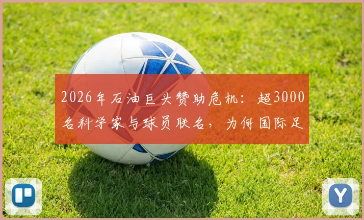 2026年石油巨头赞助危机：超3000名科学家与球员联名，为何国际足联必须听取这份联名上书？