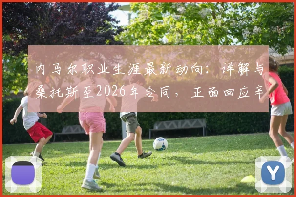 内马尔职业生涯最新动向:详解与桑托斯至2026年合同,正面回应辛辛那提转会传闻及未来规划