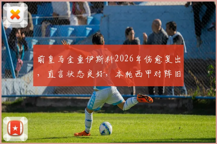 前皇马金童伊斯科2026年伤愈复出,直言状态良好,本轮西甲对阵旧主皇马能否获重用?贝蒂斯关键战前瞻