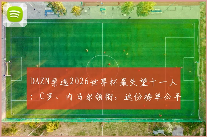 DAZN票选2026世界杯最失望十一人:C罗、内马尔领衔,这份榜单公平吗?
