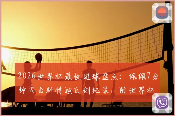 2026世界杯最快进球盘点：佩佩7分钟闪击科特迪瓦创纪录，附世界杯历史最快进球排名