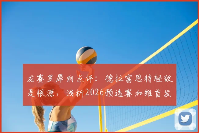 龙赛罗犀利点评：德拉富恩特轻敌是根源，浅析2026预选赛加维首发争议