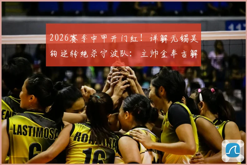 2026赛季中甲开门红!详解无锡吴钩逆转绝杀宁波队:主帅金奉吉解读冬训奇效与球队战术变化