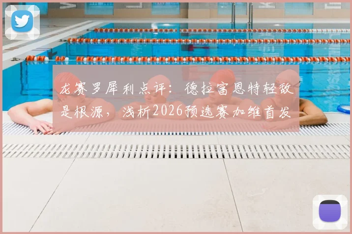 龙赛罗犀利点评:德拉富恩特轻敌是根源,浅析2026预选赛加维首发争议