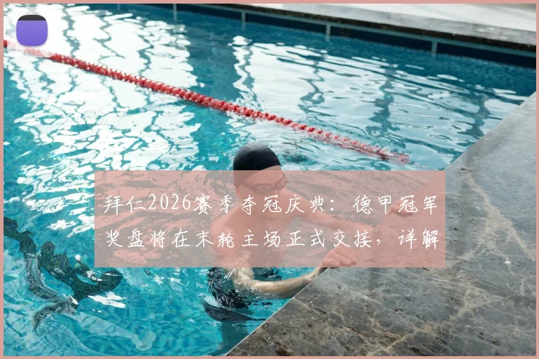 拜仁2026赛季夺冠庆典：德甲冠军奖盘将在末轮主场正式交接，详解颁奖流程与观赛指南