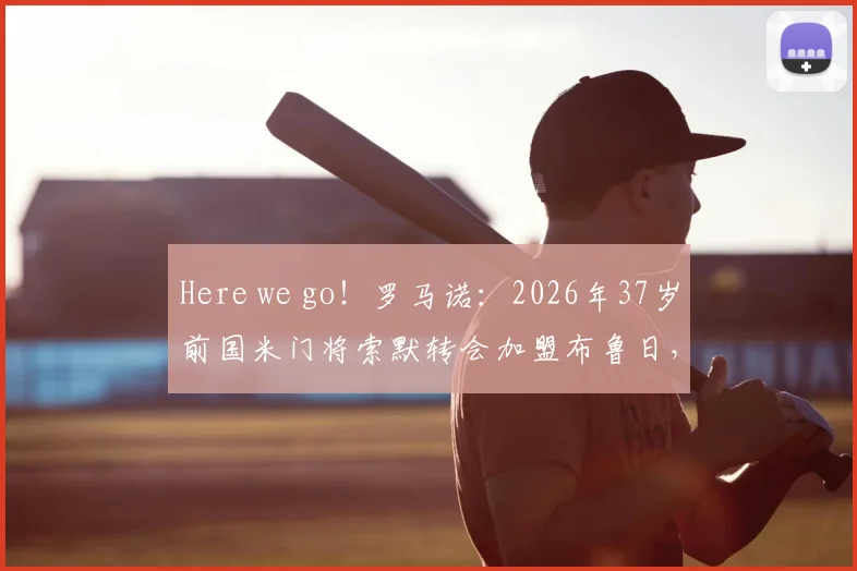 Here we go！罗马诺：2026年37岁前国米门将索默转会加盟布鲁日，交易详情解析与未来影响
