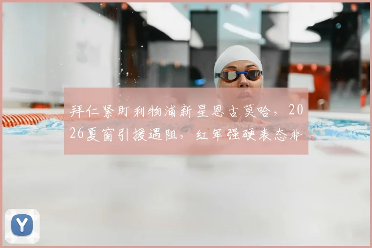 拜仁紧盯利物浦新星恩古莫哈，2026夏窗引援遇阻，红军强硬表态非卖品