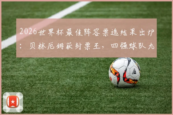 2026世界杯最佳阵容票选结果出炉：贝林厄姆获封票王，四强球队九人强势入选