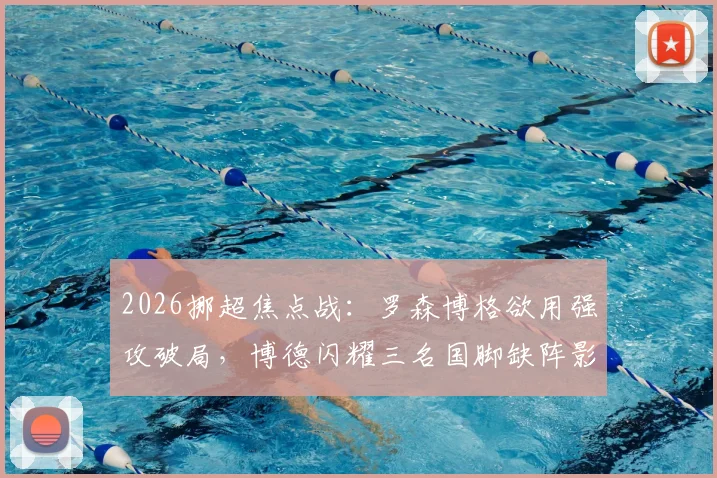 2026挪超焦点战：罗森博格欲用强攻破局，博德闪耀三名国脚缺阵影响几何？历史交锋数据全解析