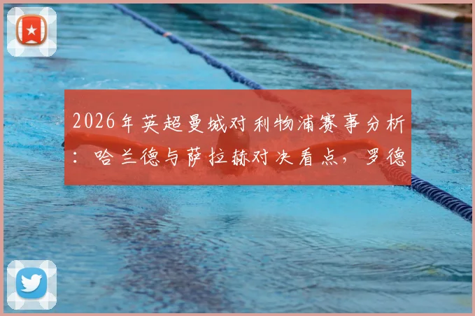 2026年英超曼城对利物浦赛事分析:哈兰德与萨拉赫对决看点,罗德维尔茨首发阵容解读